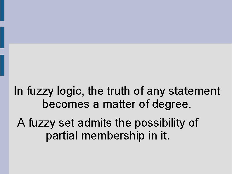 In fuzzy logic, the truth of any statement becomes a matter of degree. A