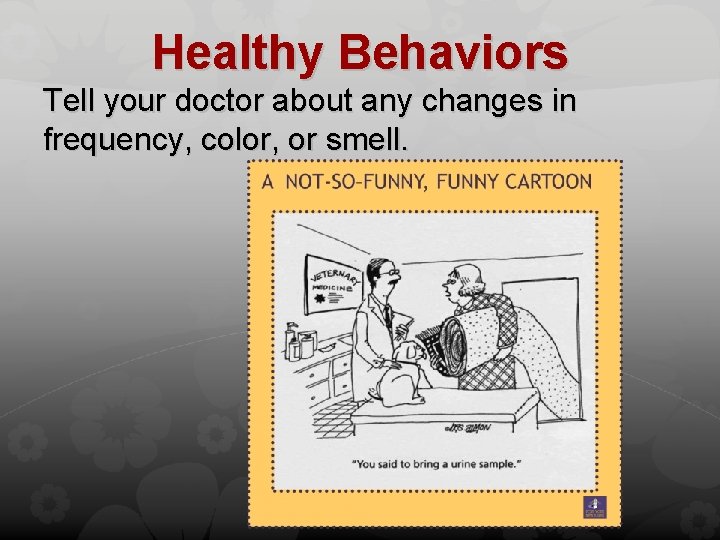 Healthy Behaviors Tell your doctor about any changes in frequency, color, or smell. 