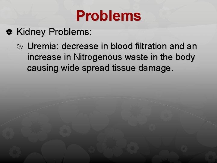Problems Kidney Problems: Uremia: decrease in blood filtration and an increase in Nitrogenous waste
