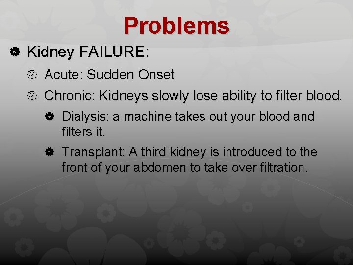 Problems Kidney FAILURE: Acute: Sudden Onset Chronic: Kidneys slowly lose ability to filter blood.