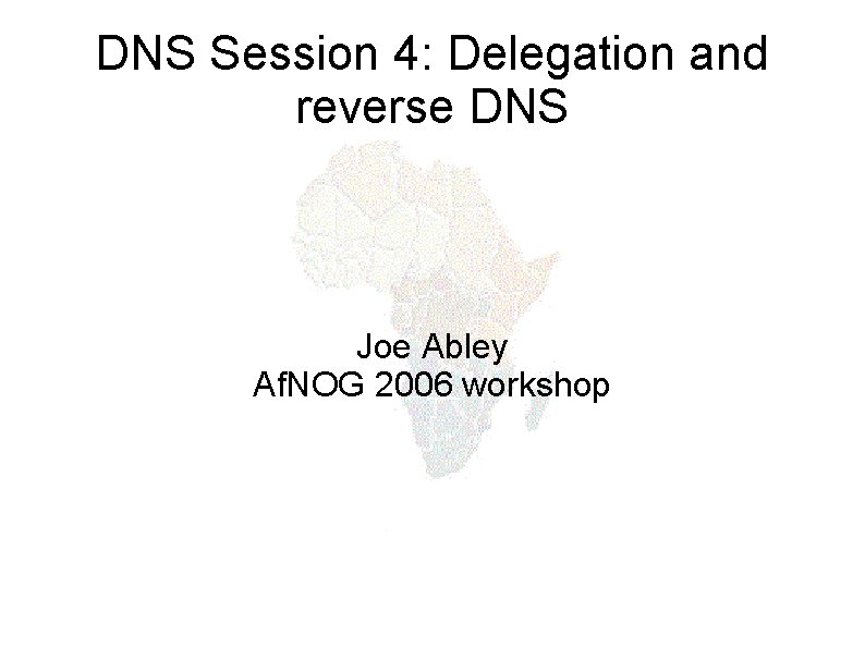DNS Session 4: Delegation and reverse DNS Joe Abley Af. NOG 2006 workshop 