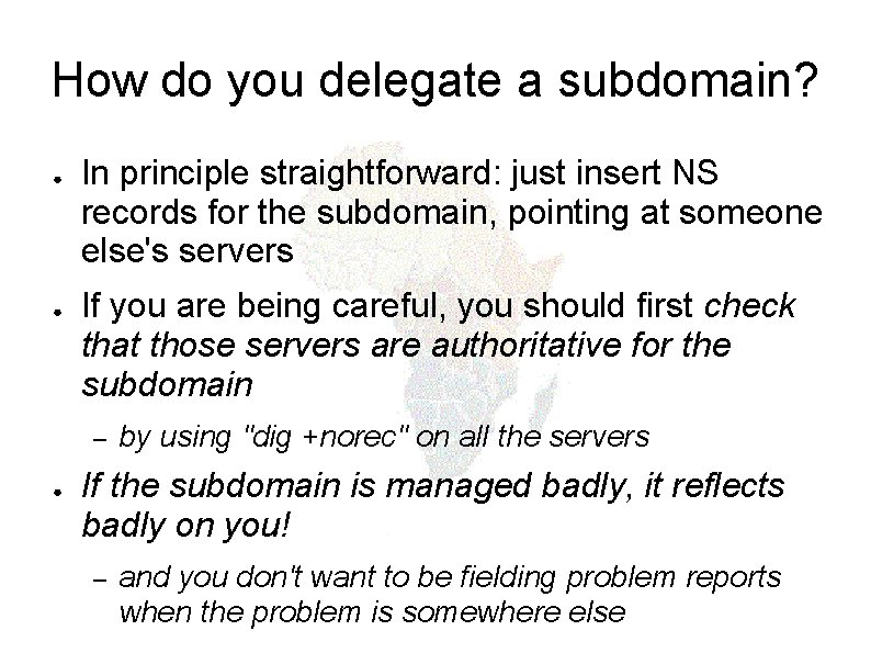 How do you delegate a subdomain? ● ● In principle straightforward: just insert NS