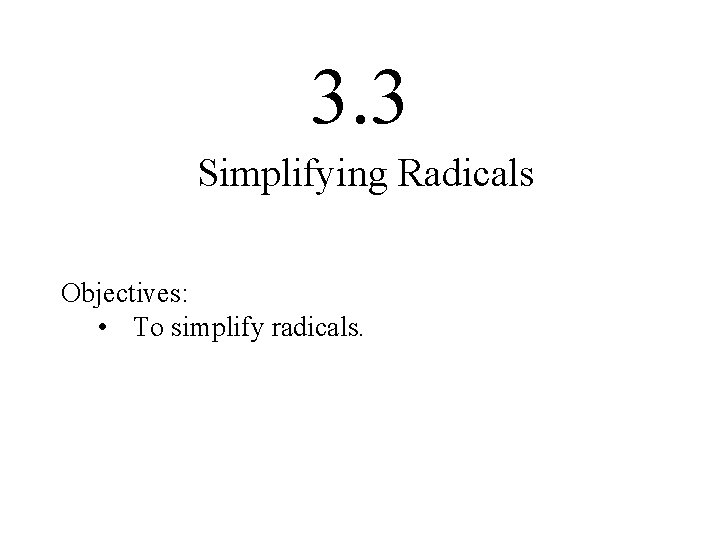 3. 3 Simplifying Radicals Objectives: • To simplify radicals. 