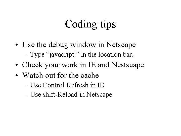 Coding tips • Use the debug window in Netscape – Type “javacript: ” in