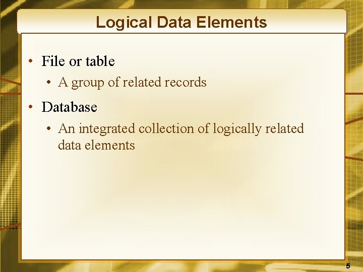 Logical Data Elements • File or table • A group of related records •