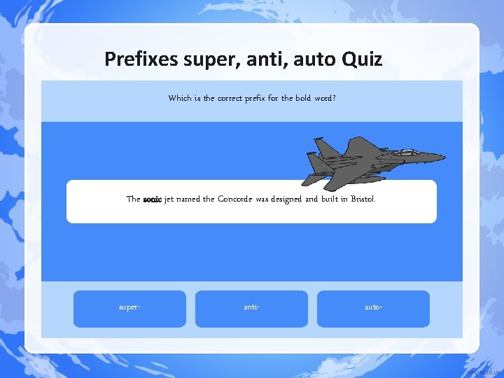 Prefixes super, anti, auto Quiz Which is the correct prefix for the bold word? Prefixes super, anti, auto Quiz Which is the correct prefix for the bold word?