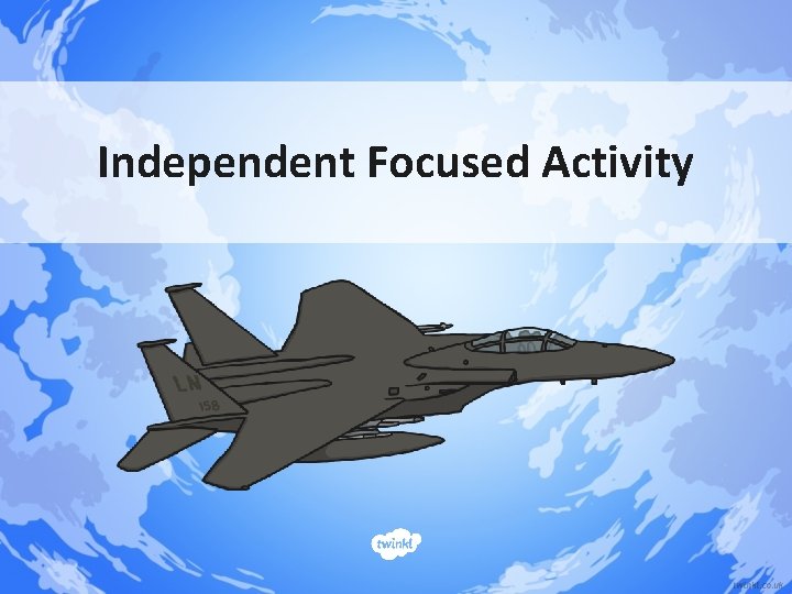 Independent Focused Activity Independent Focused Activity
