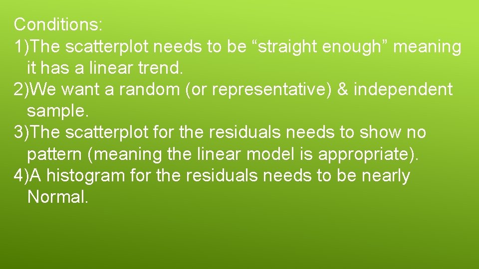 Conditions: 1)The scatterplot needs to be “straight enough” meaning it has a linear trend.