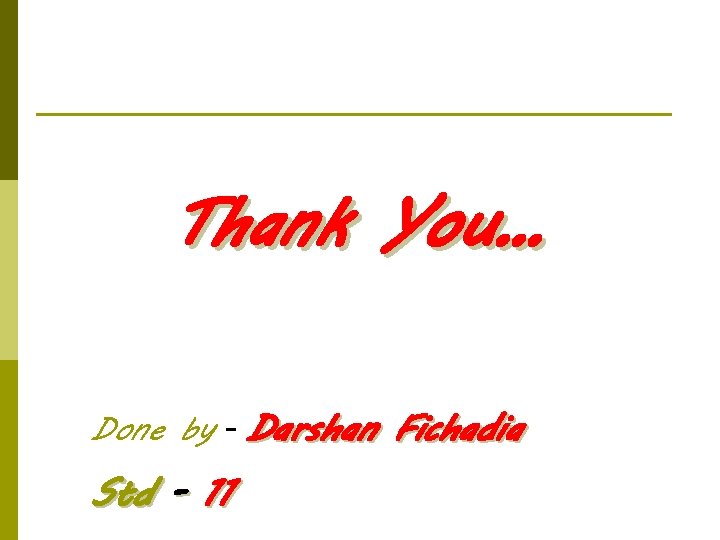 Thank You… Done by - Darshan Fichadia Std - 11 