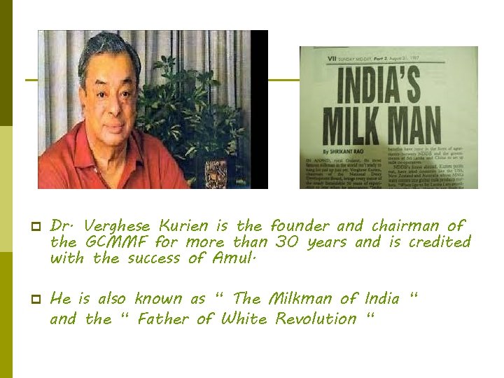 p p Dr. Verghese Kurien is the founder and chairman of the GCMMF for