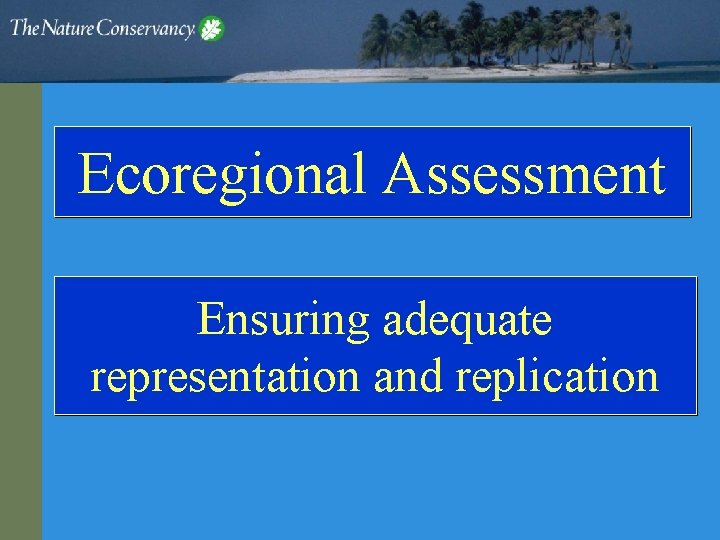 Ecoregional Assessment Ensuring adequate representation and replication 