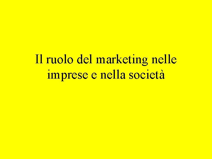 Il ruolo del marketing nelle imprese e nella società Il ruolo del marketing nelle imprese e nella società