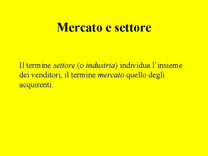 Mercato e settore Il termine settore (o industria) individua l’insieme dei venditori, il termine