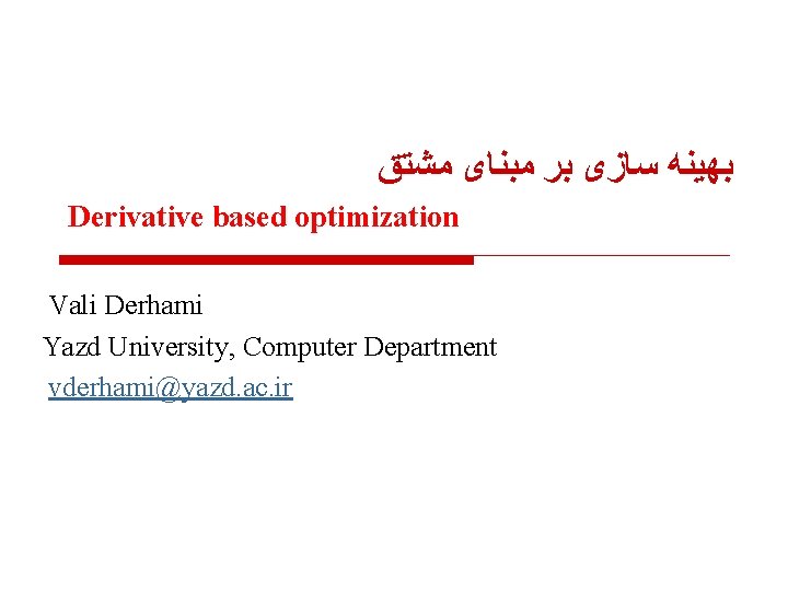  ﺑﻬﻴﻨﻪ ﺳﺎﺯی ﺑﺮ ﻣﺒﻨﺎی ﻣﺸﺘﻖ Derivative based optimization Vali Derhami Yazd University, Computer