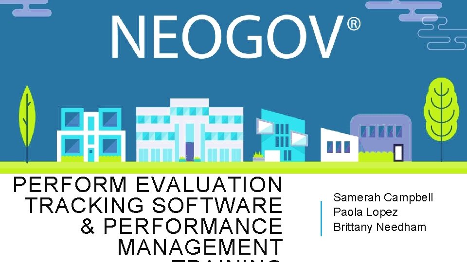 NEW NEOGOV PERFORM EVALUATION TRACKING SOFTWARE & PERFORMANCE MANAGEMENT Samerah Campbell Paola Lopez Brittany