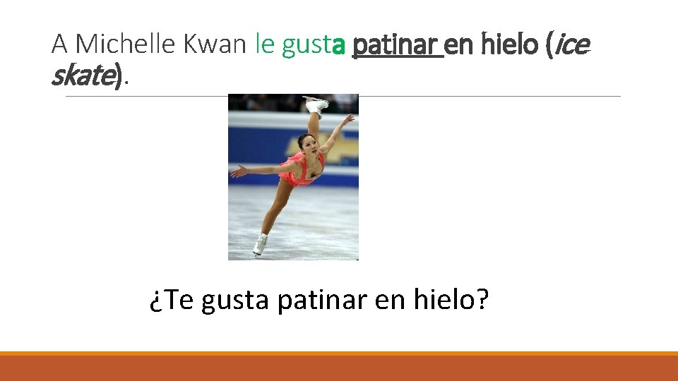 A Michelle Kwan le gusta patinar en hielo (ice skate). ¿Te gusta patinar en