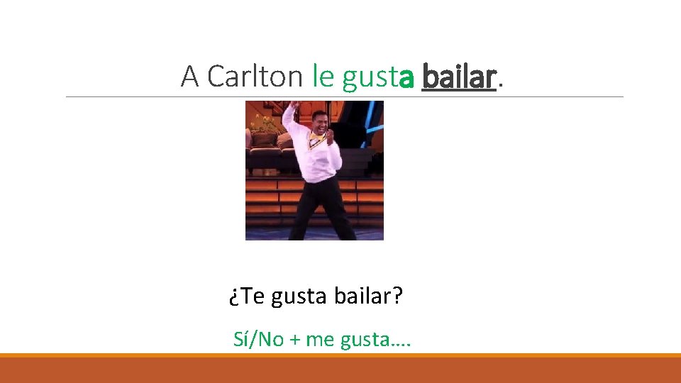 A Carlton le gusta bailar. ¿Te gusta bailar? Sí/No + me gusta…. 