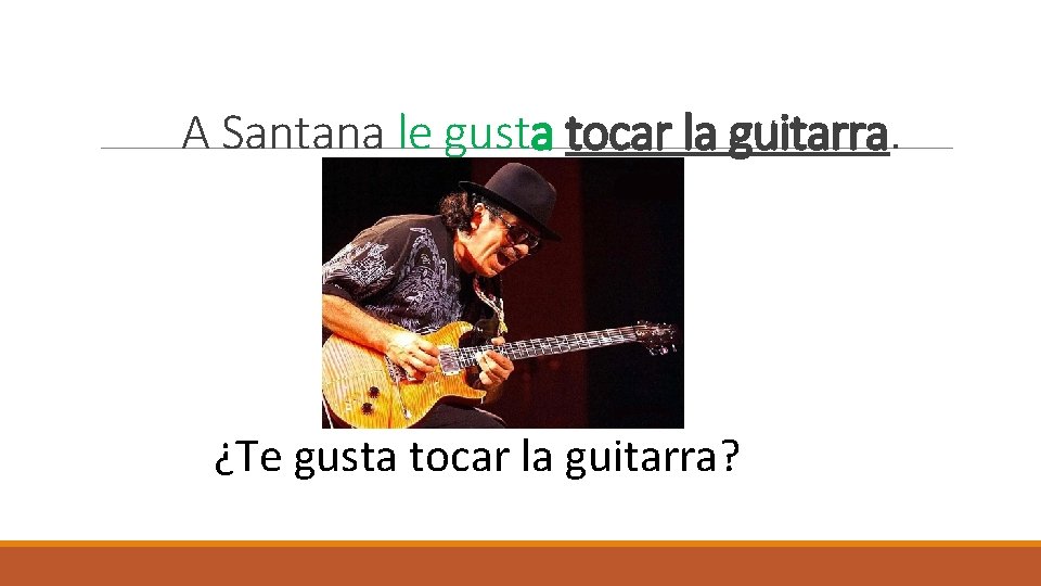 A Santana le gusta tocar la guitarra. ¿Te gusta tocar la guitarra? 