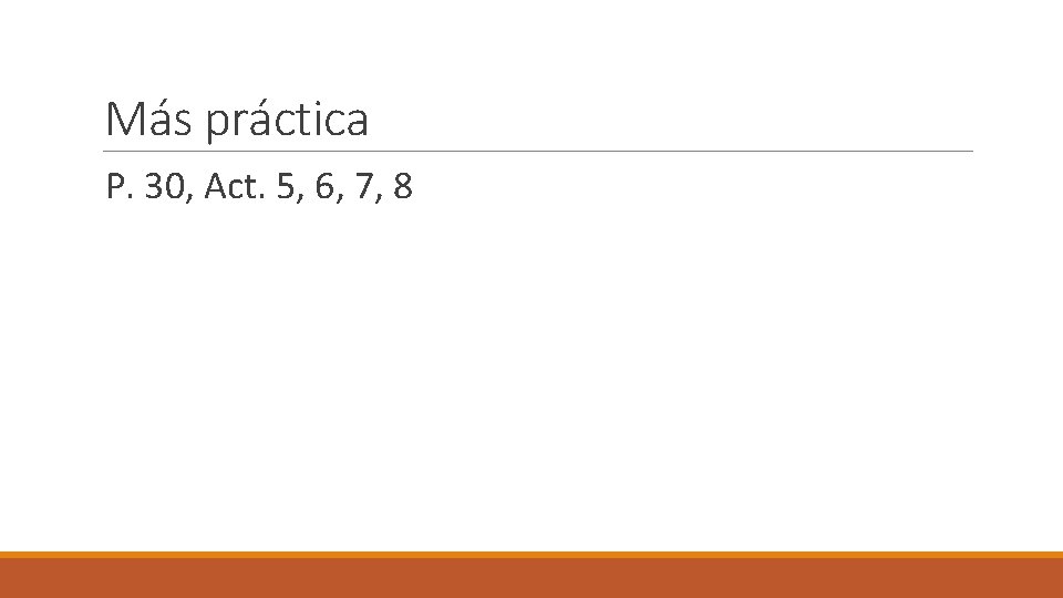 Más práctica P. 30, Act. 5, 6, 7, 8 