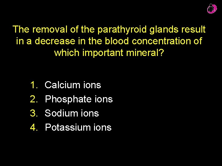 The removal of the parathyroid glands result in a decrease in the blood concentration