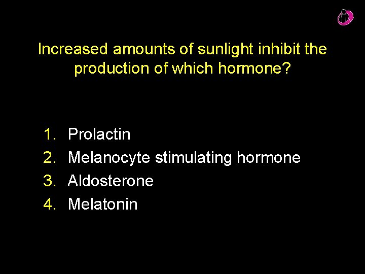 Increased amounts of sunlight inhibit the production of which hormone? 1. 2. 3. 4.