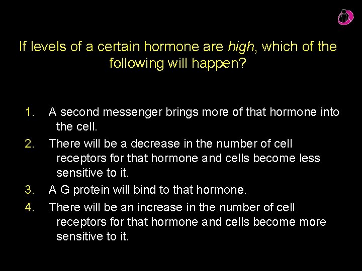 If levels of a certain hormone are high, which of the following will happen?