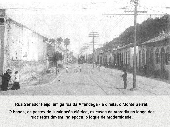 Rua Senador Feijó, antiga rua da Alfândega - à direita, o Monte Serrat. O