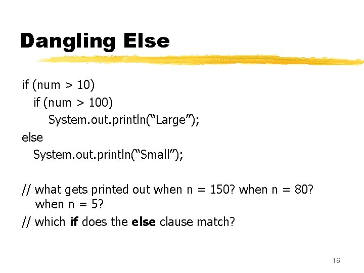 Dangling Else if (num > 10) if (num > 100) System. out. println(“Large”); else Dangling Else if (num > 10) if (num > 100) System. out. println(“Large”); else