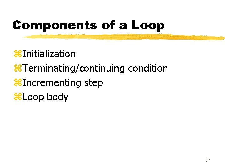 Components of a Loop z. Initialization z. Terminating/continuing condition z. Incrementing step z. Loop Components of a Loop z. Initialization z. Terminating/continuing condition z. Incrementing step z. Loop