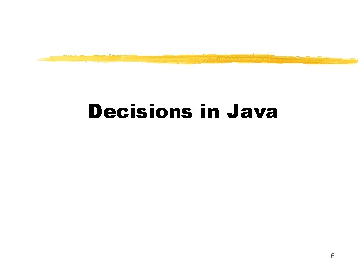 Decisions in Java 6 Decisions in Java 6