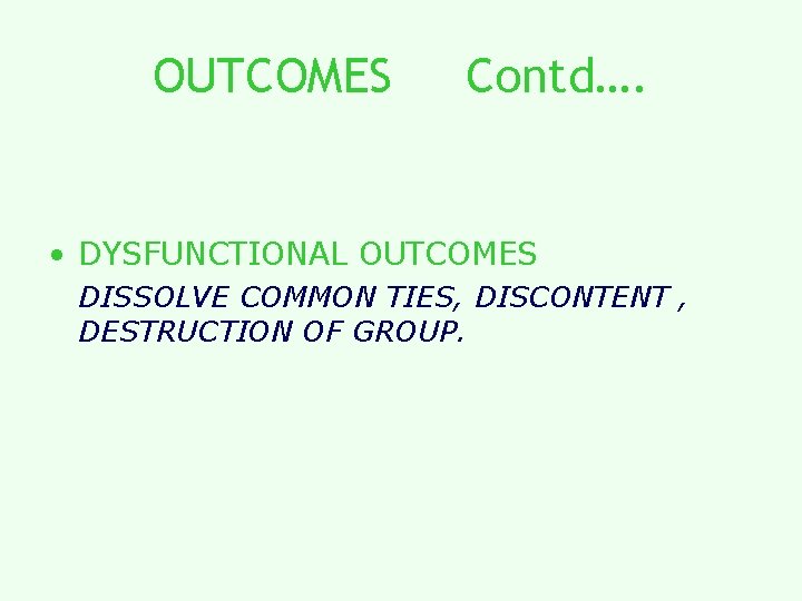 OUTCOMES Contd…. • DYSFUNCTIONAL OUTCOMES DISSOLVE COMMON TIES, DISCONTENT , DESTRUCTION OF GROUP. 