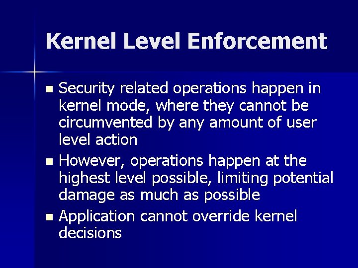 Kernel Level Enforcement Security related operations happen in kernel mode, where they cannot be