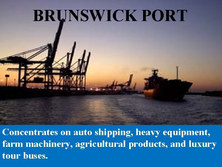 BRUNSWICK PORT Concentrates on auto shipping, heavy equipment, farm machinery, agricultural products, and luxury