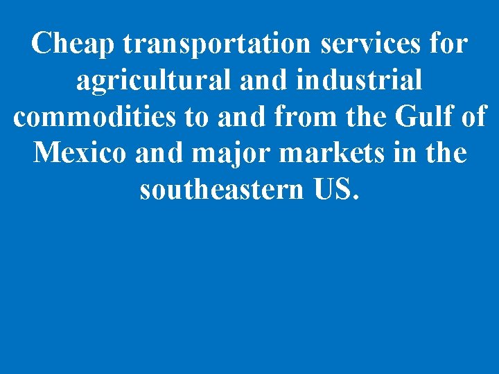 Cheap transportation services for agricultural and industrial commodities to and from the Gulf of