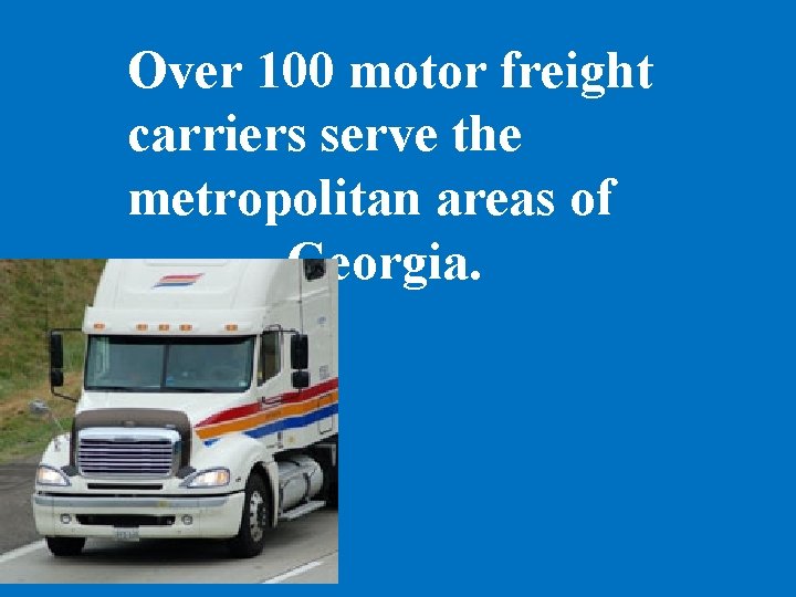 Over 100 motor freight carriers serve the metropolitan areas of Georgia. 