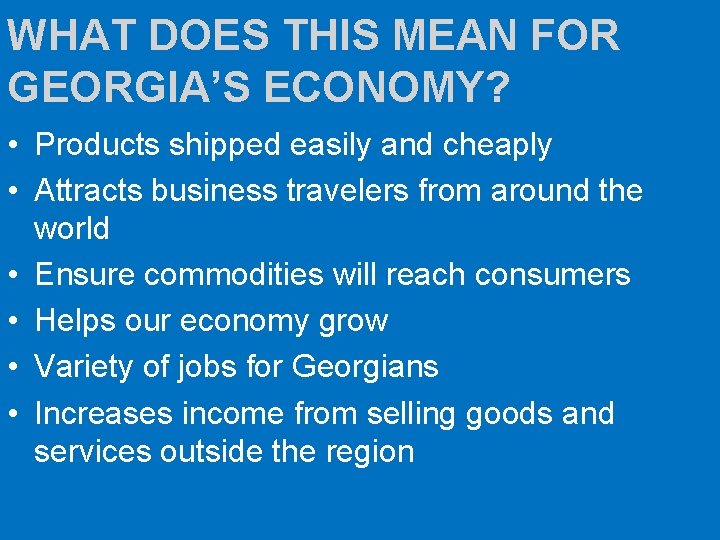 WHAT DOES THIS MEAN FOR GEORGIA’S ECONOMY? • Products shipped easily and cheaply •