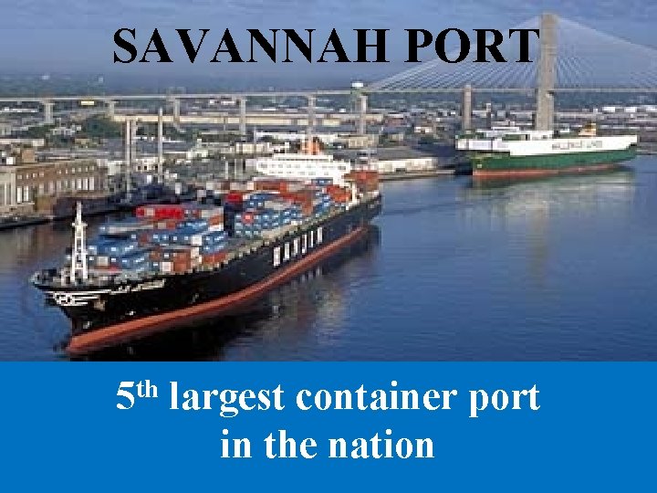 SAVANNAH PORT th 5 largest container port in the nation 