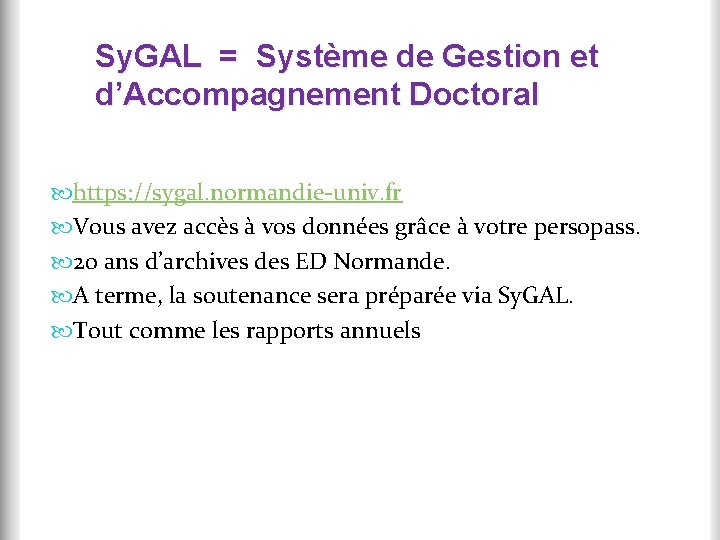 Sy. GAL = Système de Gestion et d’Accompagnement Doctoral https: //sygal. normandie-univ. fr Vous Sy. GAL = Système de Gestion et d’Accompagnement Doctoral https: //sygal. normandie-univ. fr Vous