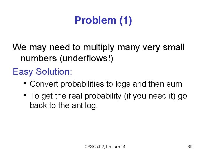 Problem (1) We may need to multiply many very small numbers (underflows!) Easy Solution: