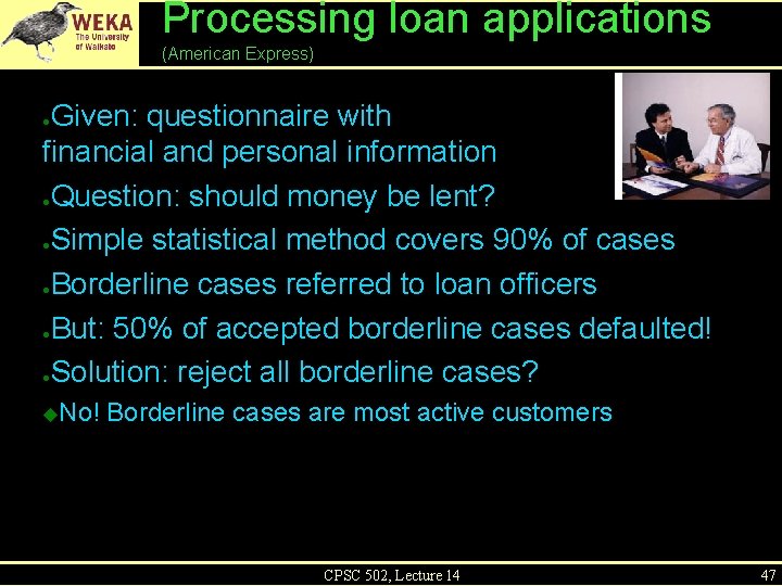 Processing loan applications (American Express) Given: questionnaire with financial and personal information ●Question: should