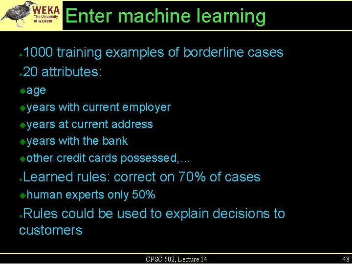 Enter machine learning 1000 training examples of borderline cases ● 20 attributes: ● age