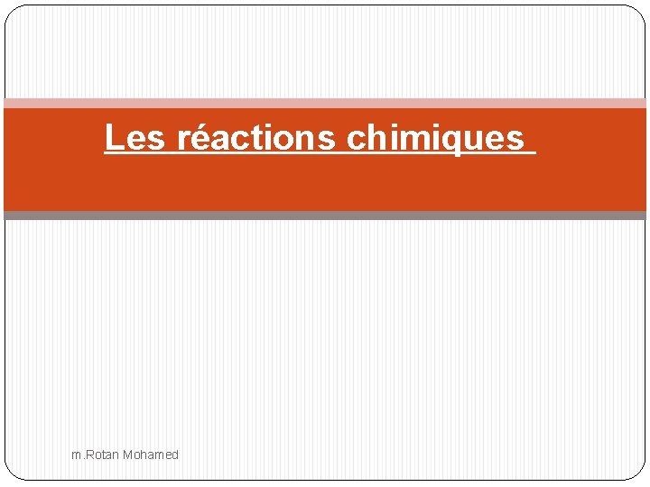 Les réactions chimiques m. Rotan Mohamed 