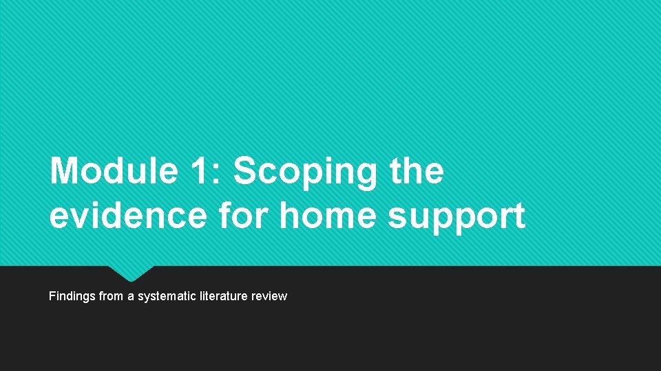 Module 1: Scoping the evidence for home support Findings from a systematic literature review