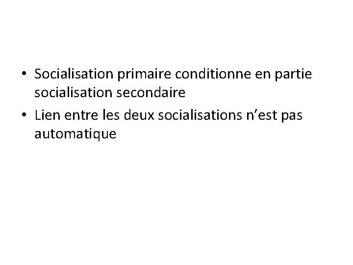  • Socialisation primaire conditionne en partie socialisation secondaire • Lien entre les deux