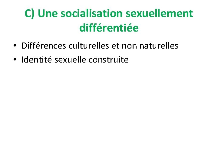 C) Une socialisation sexuellement différentiée • Différences culturelles et non naturelles • Identité sexuelle