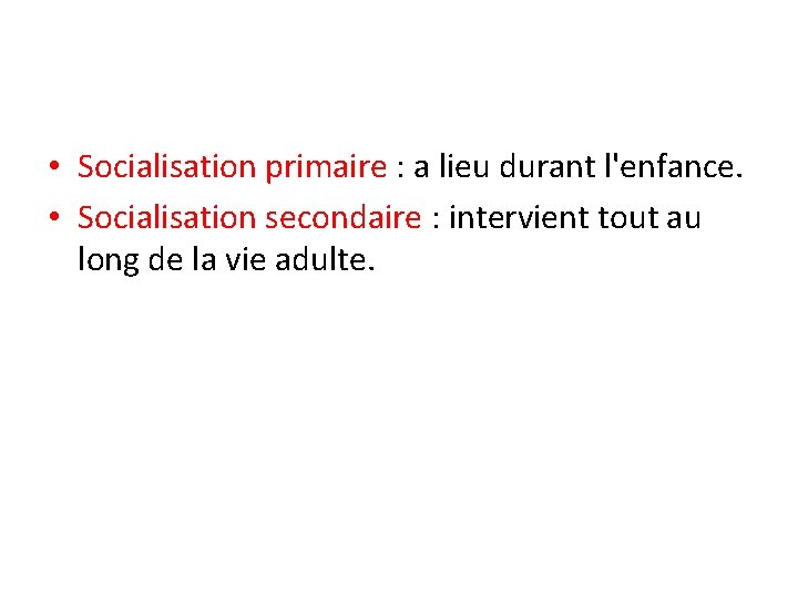  • Socialisation primaire : a lieu durant l'enfance. • Socialisation secondaire : intervient