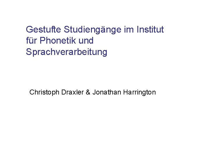 Gestufte Studiengänge im Institut für Phonetik und Sprachverarbeitung Christoph Draxler & Jonathan Harrington 