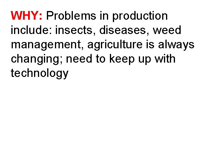 WHY: Problems in production include: insects, diseases, weed management, agriculture is always changing; need