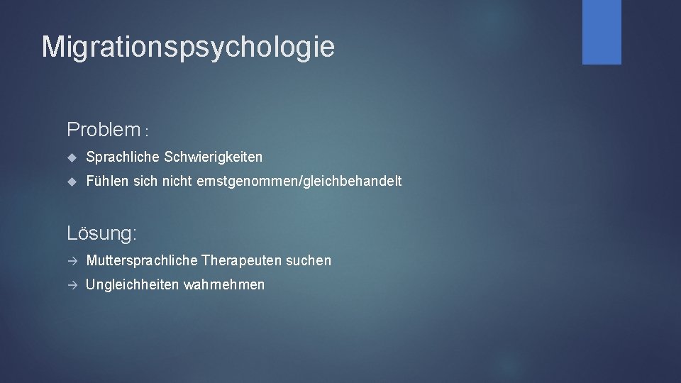 Migrationspsychologie Problem : Sprachliche Schwierigkeiten Fühlen sich nicht ernstgenommen/gleichbehandelt Lösung: Muttersprachliche Therapeuten suchen Ungleichheiten