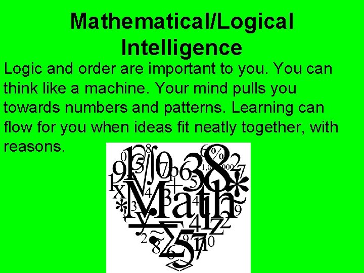 Mathematical/Logical Intelligence Logic and order are important to you. You can think like a